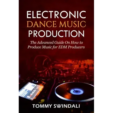 Electronic Dance Music Production: The Advanced Guide On How to Produce Music for EDM Producers