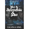 Where the Unforgettable Dies: (The Extraordinary Lives and Fatal Demise)