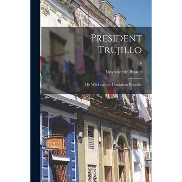 President Trujillo: His Work and the Dominican Republic; 0
