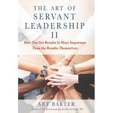 The Art of Servant Leadership II: How You Get Results Is More Important than the Results Themselves