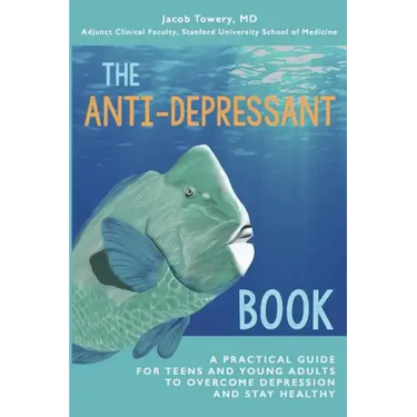 The Anti-Depressant Book: A Practical Guide for Teens and Young Adults to Overcome Depression and Stay Healthy