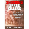 Shocking Spree Killers: True, Horrific, and Puzzling Stories of Cold Blooded Murderers
