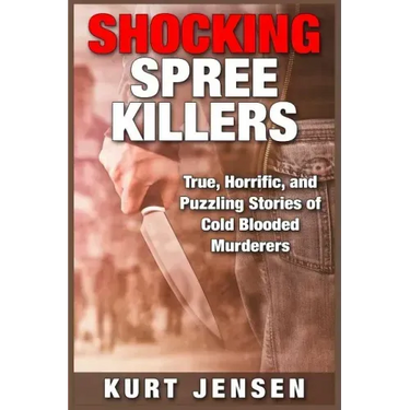 Shocking Spree Killers: True, Horrific, and Puzzling Stories of Cold Blooded Murderers
