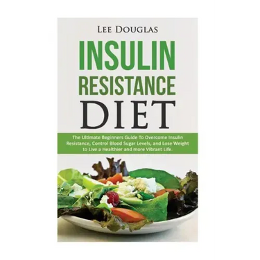 Insulin Resistance Diet: The Ultimate Beginners Guide To Overcome Insulin Resistance, Control Blood Sugar Levels, and Lose Weight to Live a Hea