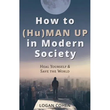 How to (Hu)Man Up in Modern Society: Heal Yourself & Save the World