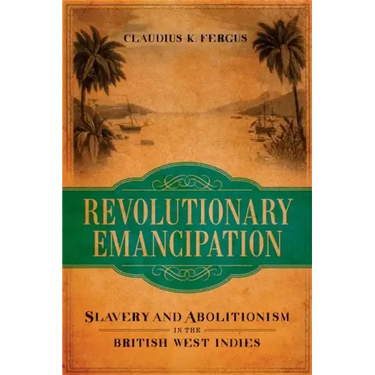 Revolutionary Emancipation: Slavery and Abolitionism in the British West Indies