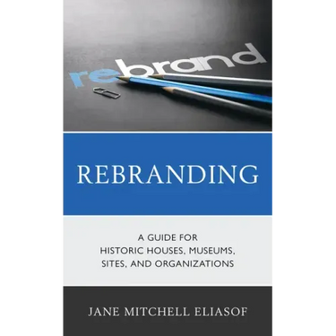 Rebranding: A Guide for Historic Houses, Museums, Sites, and Organizations