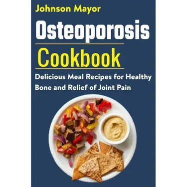 Osteoporosis Cookbook: Delicious Meal Recipes for Healthy Bone and Relief of Join Pain