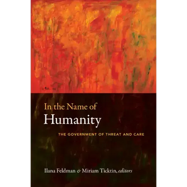 In the Name of Humanity: The Government of Threat and Care