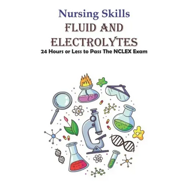 Nursing Skills Fluid And Electrolytes 24 Hours Or Less To Pass The Nclex Exam: National Council Licensure Examination