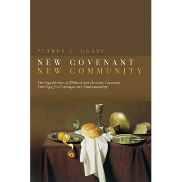 New Covenant, New Community: Biblical and Patristic Covenant Theology for Contemporary Understanding