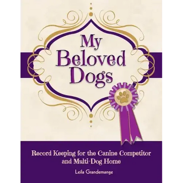 My Beloved Dogs: Record Keeping for the Canine Competitor and Multi-Dog Home