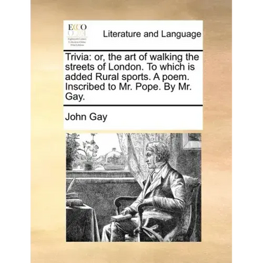 Trivia: Or, the Art of Walking the Streets of London. to Which Is Added Rural Sports. a Poem. Inscribed to Mr. Pope. by Mr. Ga
