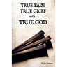 True Pain, True Grief, and a True God