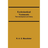 Ecclesiastical Vestments: Their Development And History
