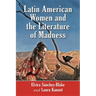 Latin American Women and the Literature of Madness: Narratives at the Crossroads of Gender, Politics and the Mind