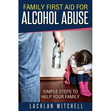 Family First Aid For Alcohol Abuse: Simple Steps To Help Your Family