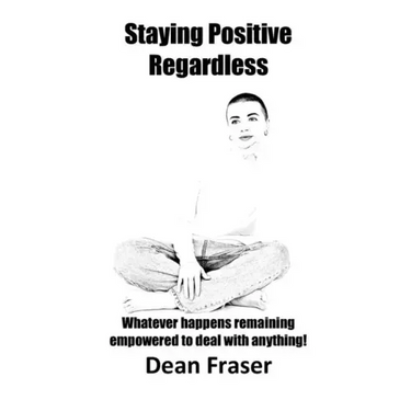 Staying Positive Regardless: Whatever happens remaining empowered to deal with anything