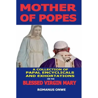 Mother of Popes: A Collection of Papal Encyclicals and Exhortations on the Blessed Virgin Mary