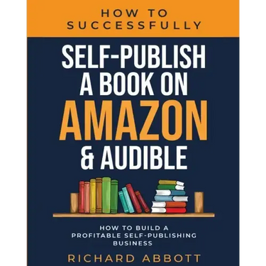 How To Successfully Self-Publish A Book On Amazon & Audible: How To Build A Profitable Self-Publishing Business: How To Build A Profitable Self-Publis