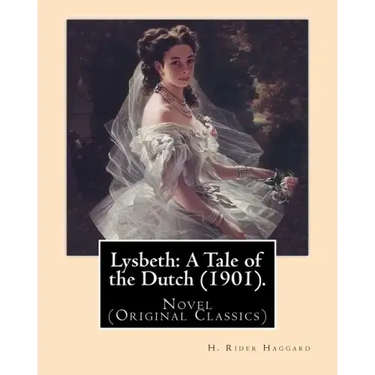 Lysbeth: A Tale of the Dutch (1901). By: H. Rider Haggard: Novel (Original Classics)