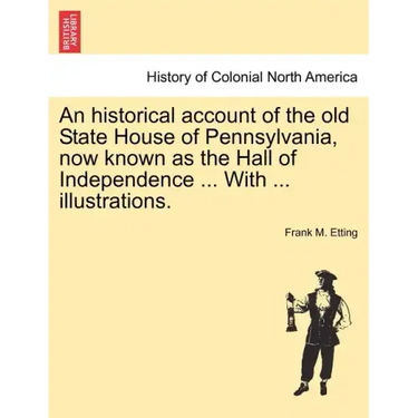 An Historical Account of the Old State House of Pennsylvania, Now Known as the Hall of Independence ... with ... Illustrations.