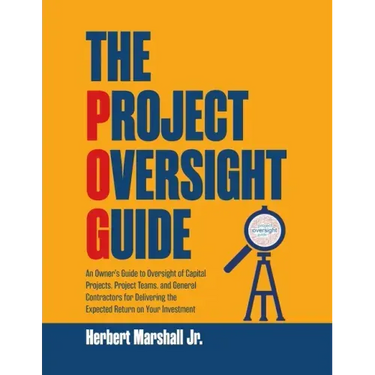 The Project Oversight Guide: An Owner's Guide to Oversight of Capital Projects, Project Teams, and General Contractors for Delivering the Expected