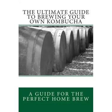 The Ultimate Guide To Brewing Your Own Kombucha