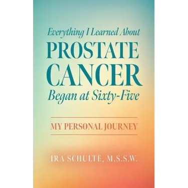 Everything I Learned about Prostate Cancer Began at Sixty-Five: My Personal Journey