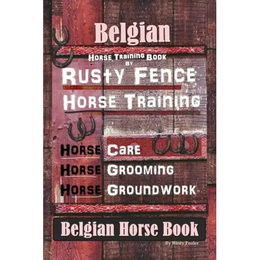 Belgian Horse, Horse Training Book By Rusty Fence Horse Training, Horse Care, Horse Grooming, Horse Groundwork, Belgian Horse Book