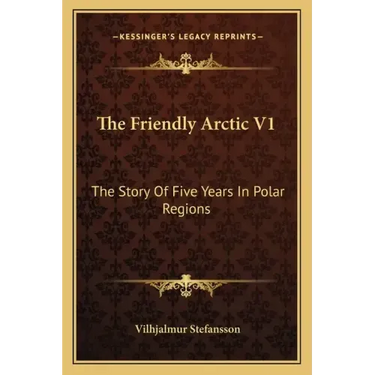 The Friendly Arctic V1: The Story Of Five Years In Polar Regions