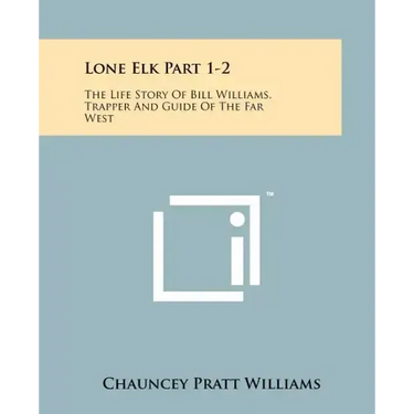 Lone Elk Part 1-2: The Life Story Of Bill Williams, Trapper And Guide Of The Far West