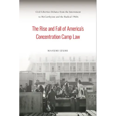 The Rise and Fall of America's Concentration Camp Law: Civil Liberties Debates from the Internment to McCarthyism and the Radical 1960s