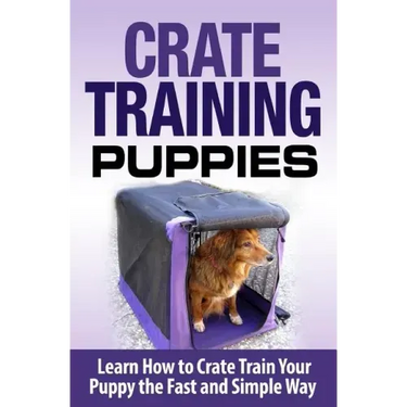 Crate Training Puppies: Learn How to Crate Train Your Dog the Fast and Easy Way