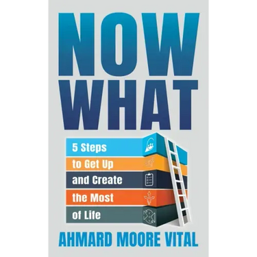 Now What: 5 Steps to Get Up and Create the Most of Life
