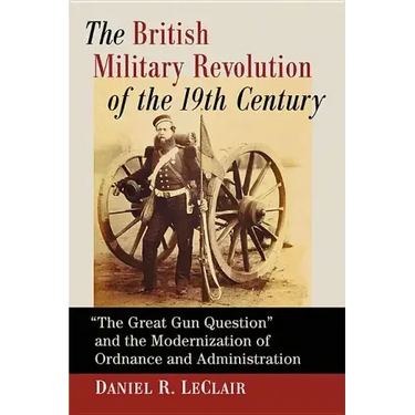 The British Military Revolution of the 19th Century: "The Great Gun Question" and the Modernization of Ordnance and Administration