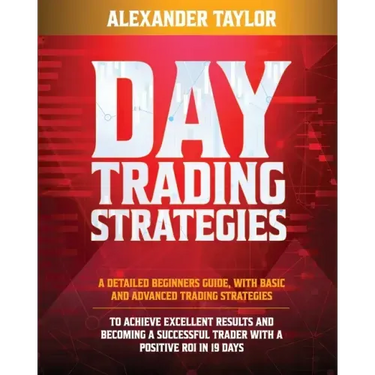Day Trading Strategies: A Detailed Beginner's Guide with Basic and Advanced Trading Strategies to Achieve Excellent Results and Become A Succe