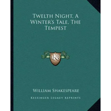 Twelth Night, a Winter's Tale, the Tempest