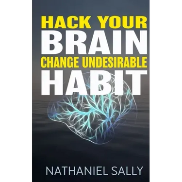 Hack Your Brain: Change Undesirable Habit: Change bad habits and Form Good Ones, Overcome Addictions, Transform Your Life and Be More Productive