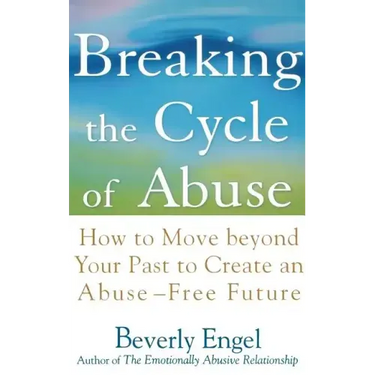 Breaking the Cycle of Abuse: How to Move Beyond Your Past to Create an Abuse-Free Future