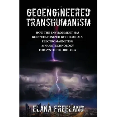 Geoengineered Transhumanism: How the Environment Has Been Weaponized by Chemicals, Electromagnetics, & Nanotechnology for Synthetic Biology