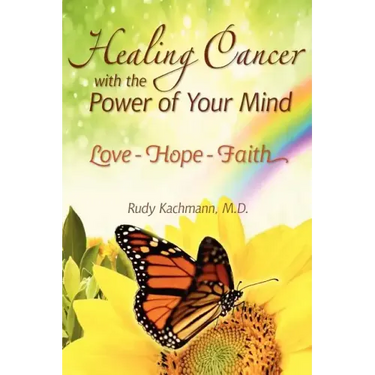 Healing Cancer with the Power of Your Mind: Love - Hope - Faith