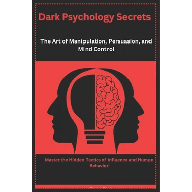 Dark Psychology Secrets: The Art of Manipulation, Persuasion, and Mind Control: Master the Hidden Tactics of Influence and Human Behavior
