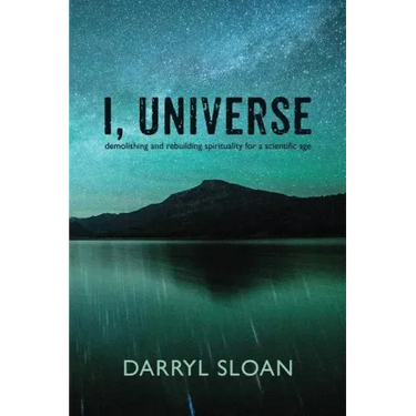 I, Universe: Demolishing and Rebuilding Spirituality for a Scientific Age