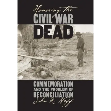 Honoring the Civil War Dead: Commemoration and the Problem of Reconciliation