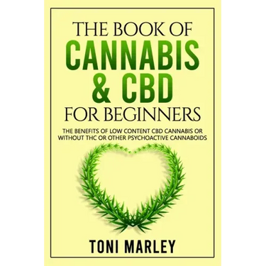 The Book of Cannabis & CBD for Beginners: The Benefits of Low Content CBD Cannabis or Without THC or Other Psychoactive Cannaboids