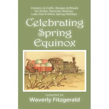 Celebrating Spring Equinox: Customs & Crafts, Recipes & Rituals for Celebrating Easter, Passover, Nowruz, Lady Day, & Other Spring Holidays