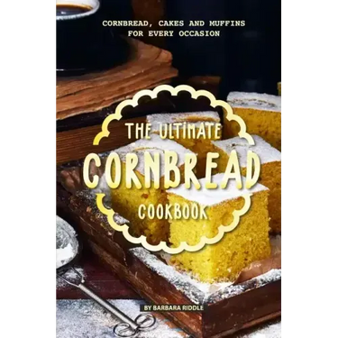 The Ultimate Cornbread Cookbook: Cornbread, Cakes and Muffins for Every Occasion