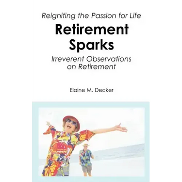Retirement Sparks: Reigniting the Passion for Life - Irreverent Observations on Retirement