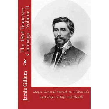 Major General Patrick R. Cleburne's Last Days in Life and Death: Contemporary Accounts of Cleburne and his Division